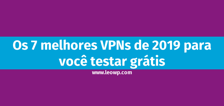 Os 7 melhores VPNs de 2019 para você testar grátis
